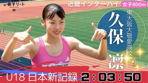 【近畿インターハイ女子800m】ぶっちぎり独走！ 久保凛（東大阪大敬愛）がu18日本新記録で優勝 高校記録に届かず悔しさも。「全国