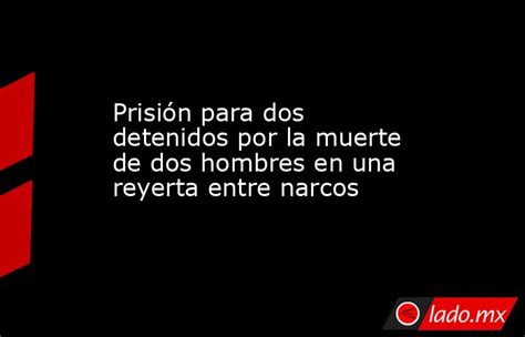 Prisión Para Dos Detenidos Por La Muerte De Dos Hombres En Una Reyerta