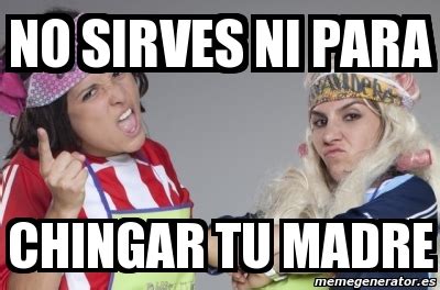 Meme Personalizado No Sirves Ni Para Chingar Tu Madre