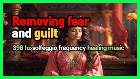 396 Hz Solfeggio Frequency Healing Music Removing Fear And Guilt