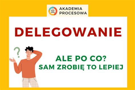 Dlaczego warto delegować zadania Akademia Procesowa