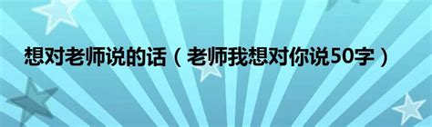 想对老师说的话老师我想对你说50字 草根科学网