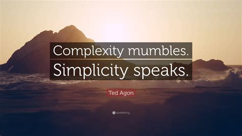 Ted Agon Quote Complexity Mumbles Simplicity Speaks