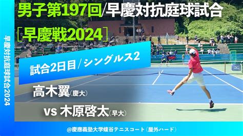 超速報【早慶戦2024s2】高木翼慶大 Vs 木原啓太早大 男子第197回 早慶対抗庭球試合2024 シングルス2 Youtube