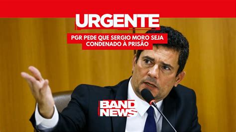 Urgente Pgr Pede Que Sergio Moro Seja Condenado Pris O Youtube