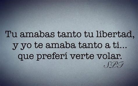 Tu Amabas Tanto Tu Libertad Y Yo Te Amaba Tanto A Ti Que Prefer