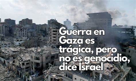 Guerra en Gaza es trágica pero no es genocidio Israel ante Corte