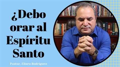 ES BÍBLICO ORAR AL ESPÍRITU SANTO Pastor Eliseo Rodríguez YouTube