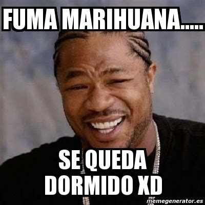 Meme Yo Dawg FUMA Marihuana Se Queda Dormido Xd 2527796