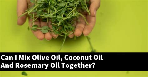 Can I Mix Olive Oil Coconut Oil And Rosemary Oil Together Outdoor