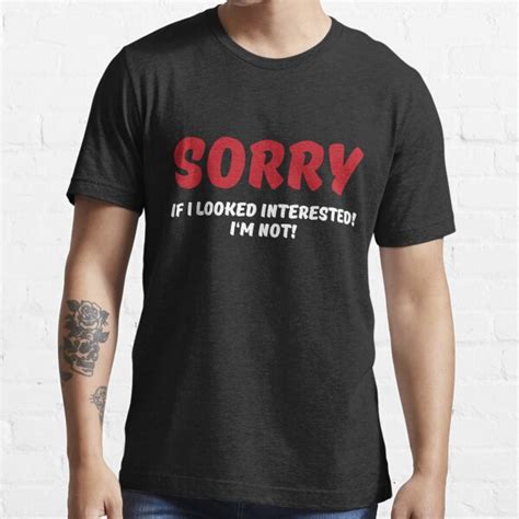 Sorry If I Looked Interested I M Not T Shirt For Sale By Trendydesigns Redbubble Im T