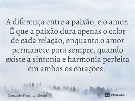 A Diferença Entre A Paixão E O Amor Leonardo Pimentel Menin Pensador