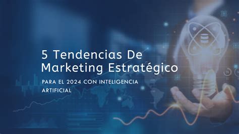 5 Tendencias De Marketing Estratégico Que Debes Conocer En 2024