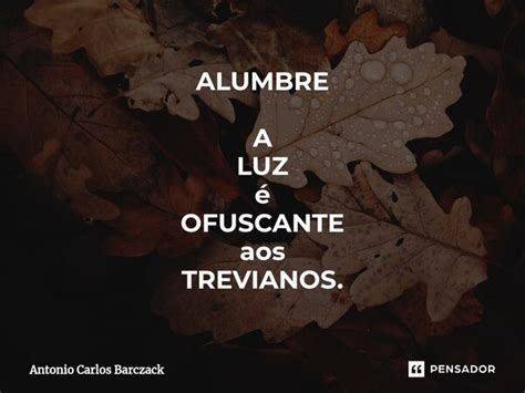 ⁠alumbre A Luz é Ofuscante Aos Antonio Carlos Barczack Pensador