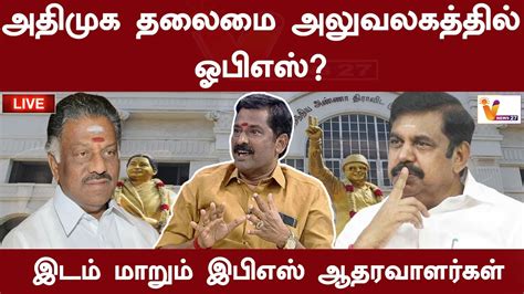 🔴live அதிமுக தலைமை அலுவலகத்தில் ஓபிஎஸ் இடம் மாறும் இபிஎஸ்