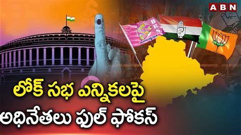 లోక్ సభ ఎన్నికలపై అధినేతలు ఫుల్ ఫోకస్ Lok Sabha Elections