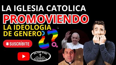 Iglesia Catolica Promoviendo La Ideologia De Genero Youtube