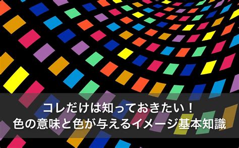 コレだけは知っておきたい！ 色の意味と色が与えるイメージの基本知識