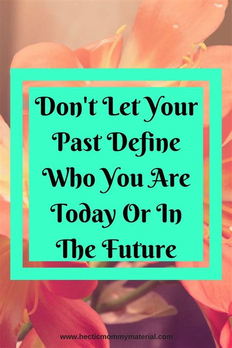 Don T Let Your Past Define Who You Are Today Live For Today And The