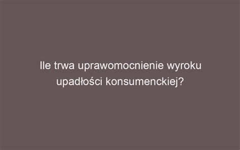 Jak D Ugo Trwa Uprawomocnienie Wyroku