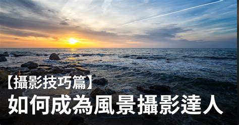 如何成為風景攝影達人－技巧篇 攝影入門 Fotobeginner