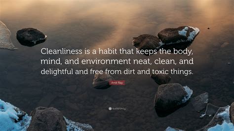 Amit Ray Quote Cleanliness Is A Habit That Keeps The Body Mind And