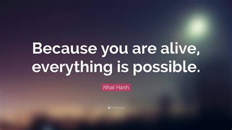 Nhat Hanh Quote “because You Are Alive Everything Is Possible”