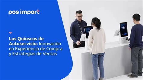 Los Quioscos de Autoservicio Innovación en Experiencia de Compra y