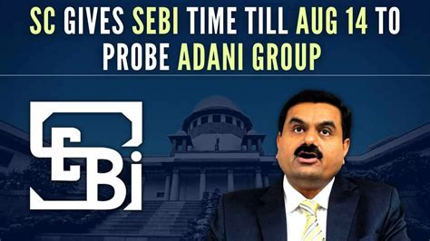 Adani Hindenberg Row Sebi Gets Time Till Aug 14 To Complete Probe Northlines