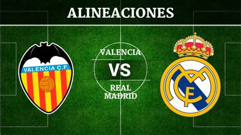 Valencia vs Real Madrid Alineaciones horario y canal de televisión