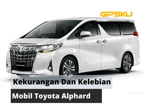 Kelebihan Dan Kekurangan Mobil Toyota Alphard Gpsku Co Id