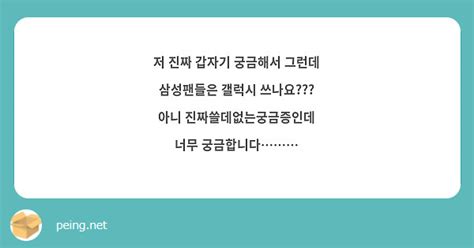 저 진짜 갑자기 궁금해서 그런데 삼성팬들은 갤럭시 쓰나요 아니 진짜쓸데없는궁금증인데 너무 Peing 質問箱