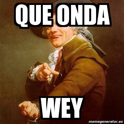 Meme Joseph Ducreux Que Onda Wey 536046