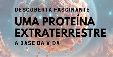 Descoberta Fascinante Uma Prote Na Extraterrestre A Base Da Vida