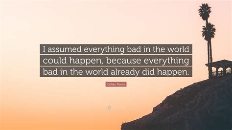 Gillian Flynn Quote “i Assumed Everything Bad In The World Could