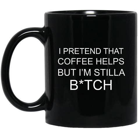 I Pretend That Coffee Helps But Im Still A Bitch Mug Coffee Mug