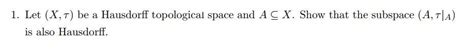 Solved 1 Let X τ Be A Hausdorff Topological Space And