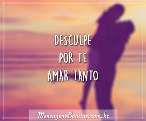 Desculpe Por Te Amar Tanto Mensagens Bonitas Frases De Amor