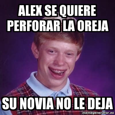 Meme Bad Luck Brian ALEX SE QUIERE PERFORAR LA OREJA SU NOVIA NO LE