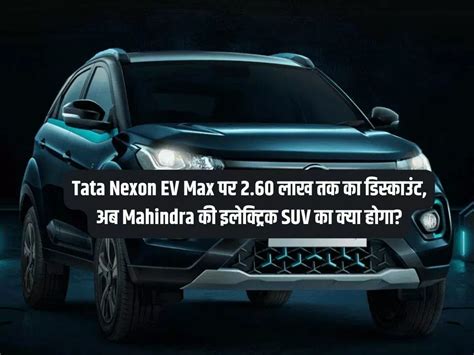 Massive Discounts On Tata Nexon Ev Max And Mahindra Xuv Grab The