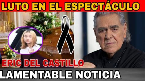 Luto En El Espectaculo Acaba De Pasar Eric Del Castillo Hoy Se