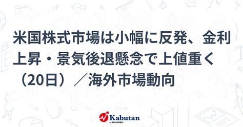 米国株式市場は小幅に反発、金利上昇・景気後退懸念で上値重く（20日）／海外市場動向 市況 株探ニュース