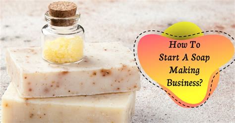 How To Start A Soap Making Business How To Start A Soap Business