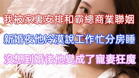 我被家裏安排和霸總商業聯姻，新婚夜他冷漠說工作忙分房睡，沒想到婚後他變成了寵妻狂魔！ Youtube