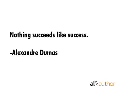 Nothing Succeeds Like Success Quote