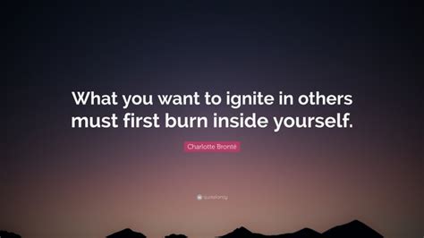 Charlotte Brontë Quote What You Want To Ignite In Others Must First