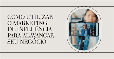 Como Utilizar O Marketing De Influência Para Alavancar Seu Negócio