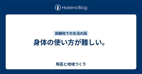 身体の使い方が難しい。 陶芸と地域づくり