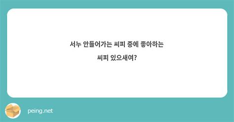 서누 안들어가는 씨피 중에 좋아하는 씨피 있으새여 Peing 質問箱