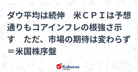 ダウ平均は続伸 米cpiは予想通りもコアインフレの根強さ示す ただ、市場の期待は変わらず＝米国株序盤 市況 株探ニュース